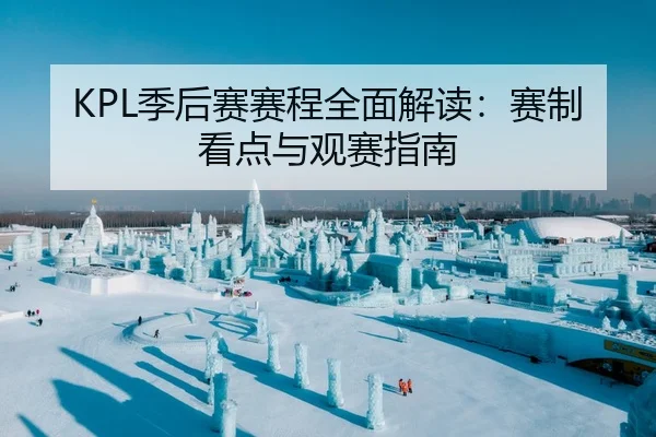 KPL季后赛赛程全面解读：赛制看点与观赛指南