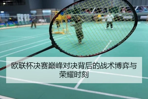 欧联杯决赛巅峰对决背后的战术博弈与荣耀时刻
