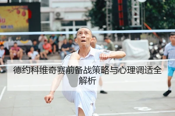 德约科维奇赛前备战策略与心理调适全解析