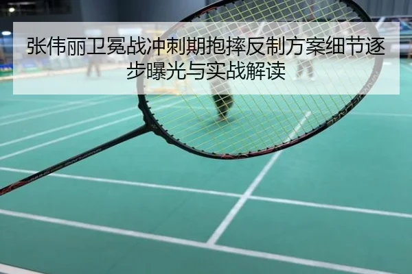 张伟丽卫冕战冲刺期抱摔反制方案细节逐步曝光与实战解读