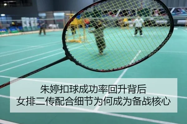 朱婷扣球成功率回升背后 女排二传配合细节为何成为备战核心